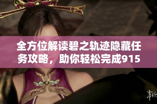 全方位解读碧之轨迹隐藏任务攻略，助你轻松完成91581手游挑战