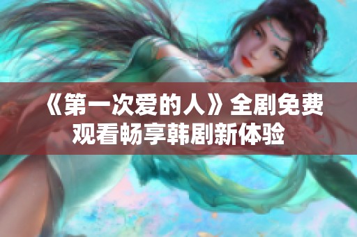 《第一次爱的人》全剧免费观看畅享韩剧新体验