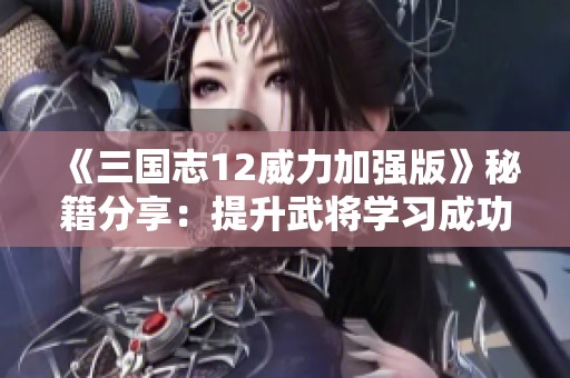 《三国志12威力加强版》秘籍分享：提升武将学习成功率的破解技巧与方法解析