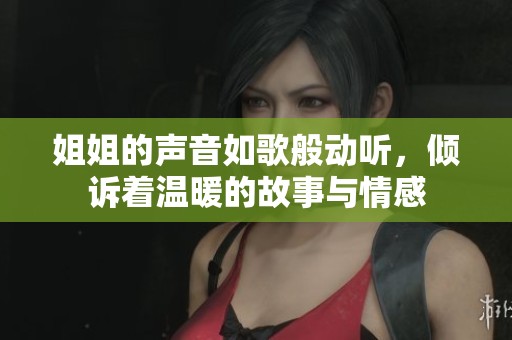 姐姐的声音如歌般动听，倾诉着温暖的故事与情感