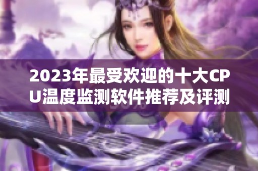 2023年最受欢迎的十大CPU温度监测软件推荐及评测，帮你选择最佳工具