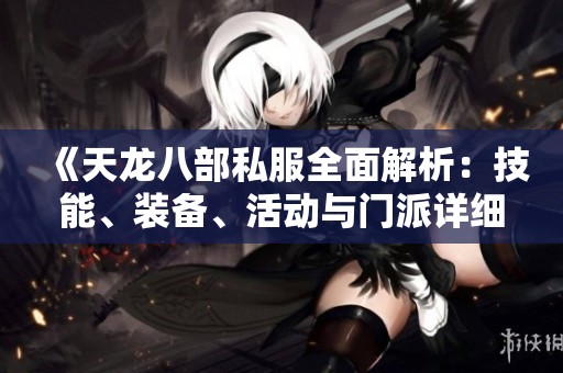 《天龙八部私服全面解析：技能、装备、活动与门派详细介绍》