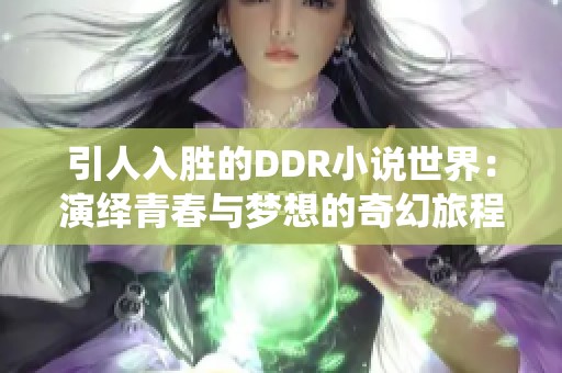 引人入胜的DDR小说世界：演绎青春与梦想的奇幻旅程