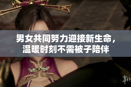 男女共同努力迎接新生命，温暖时刻不需被子陪伴