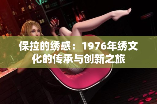 保拉的绣感：1976年绣文化的传承与创新之旅