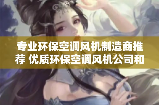 专业环保空调风机制造商推荐 优质环保空调风机公司和企业一览