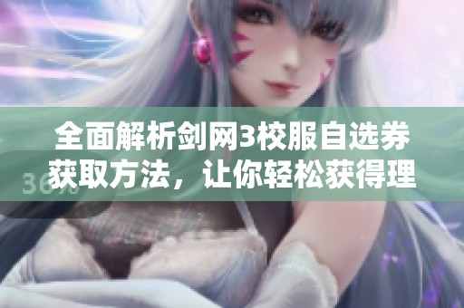 全面解析剑网3校服自选券获取方法，让你轻松获得理想装备的详细攻略