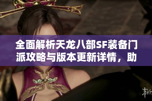 全面解析天龙八部SF装备门派攻略与版本更新详情，助你快速上手游戏新内容