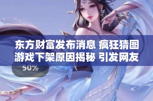 东方财富发布消息 疯狂猜图游戏下架原因揭秘 引发网友热议