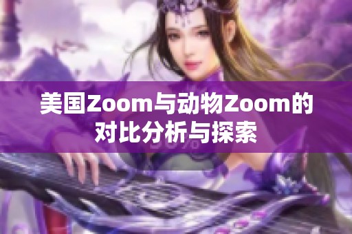 美国Zoom与动物Zoom的对比分析与探索