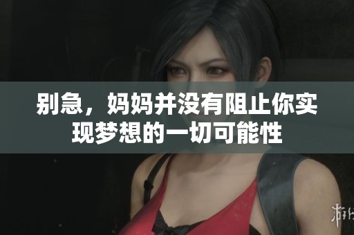 别急，妈妈并没有阻止你实现梦想的一切可能性