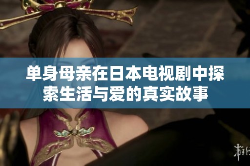 单身母亲在日本电视剧中探索生活与爱的真实故事