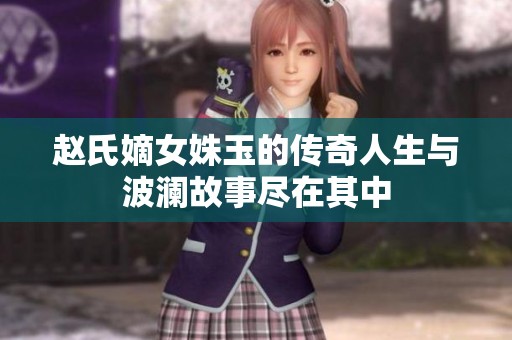 赵氏嫡女姝玉的传奇人生与波澜故事尽在其中