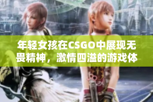 年轻女孩在CSGO中展现无畏精神，激情四溢的游戏体验