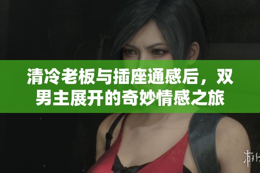 清冷老板与插座通感后，双男主展开的奇妙情感之旅