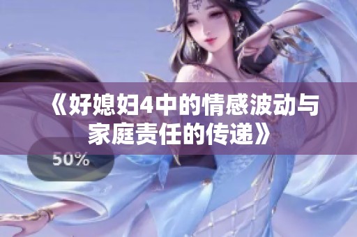 《好媳妇4中的情感波动与家庭责任的传递》