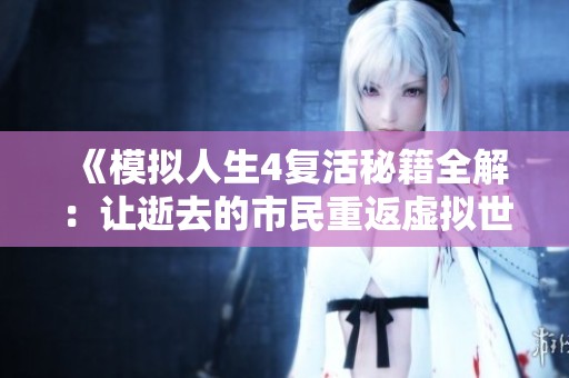 《模拟人生4复活秘籍全解：让逝去的市民重返虚拟世界的攻略》