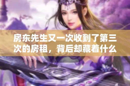房东先生又一次收到了第三次的房租，背后却藏着什么故事