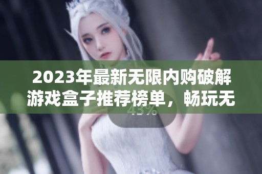 2023年最新无限内购破解游戏盒子推荐榜单，畅玩无极限游戏的最佳选择