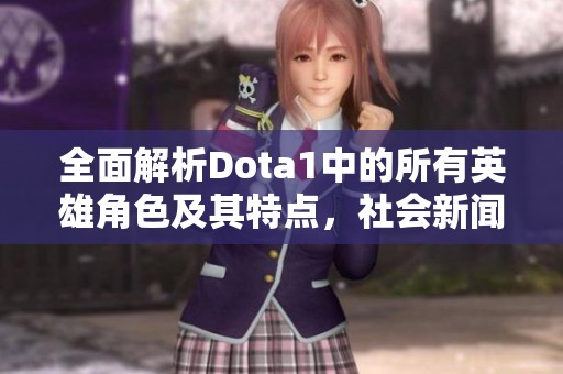 全面解析Dota1中的所有英雄角色及其特点，社会新闻视角下的游戏文化探讨