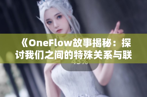 《OneFlow故事揭秘：探讨我们之间的特殊关系与联系》
