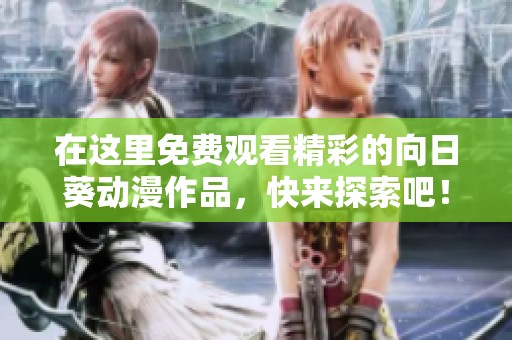 在这里免费观看精彩的向日葵动漫作品，快来探索吧！