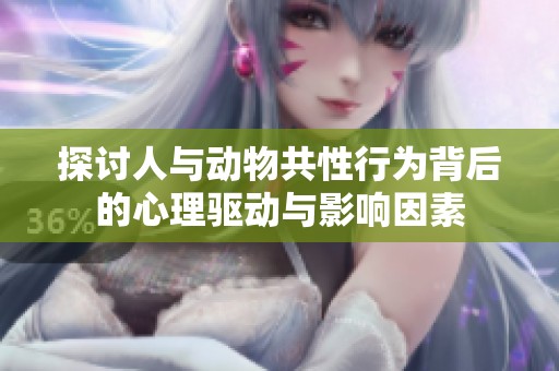 探讨人与动物共性行为背后的心理驱动与影响因素