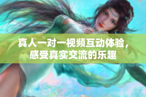 真人一对一视频互动体验，感受真实交流的乐趣