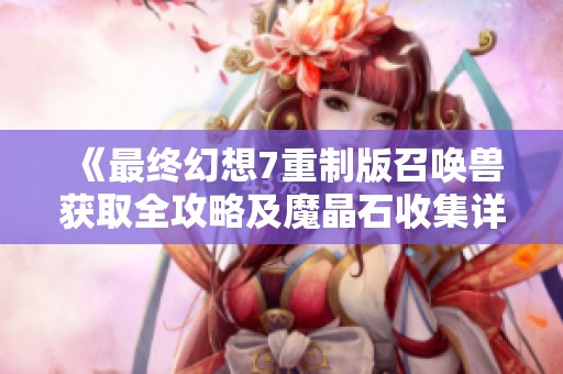 《最终幻想7重制版召唤兽获取全攻略及魔晶石收集详细方法解析》