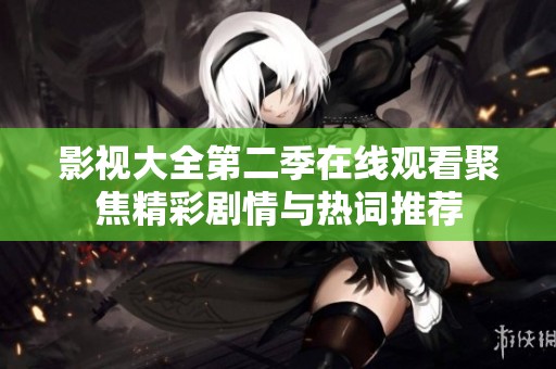 影视大全第二季在线观看聚焦精彩剧情与热词推荐