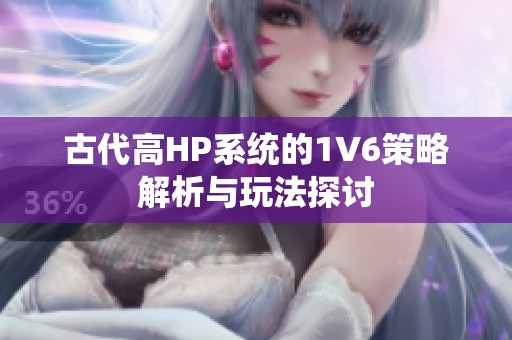 古代高HP系统的1V6策略解析与玩法探讨