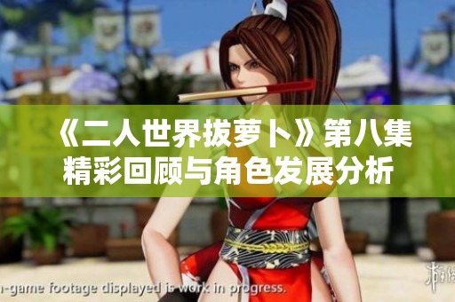 《二人世界拔萝卜》第八集精彩回顾与角色发展分析