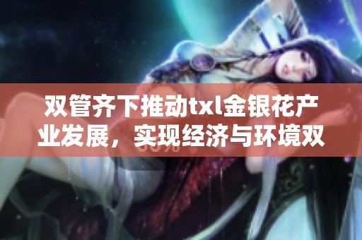 双管齐下推动txl金银花产业发展，实现经济与环境双赢
