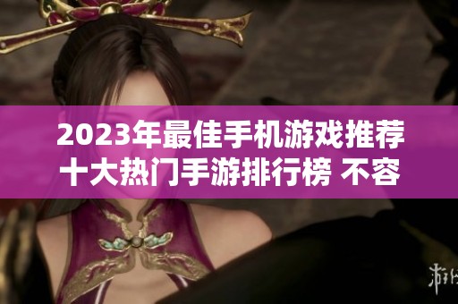 2023年最佳手机游戏推荐十大热门手游排行榜 不容错过的精彩体验大全