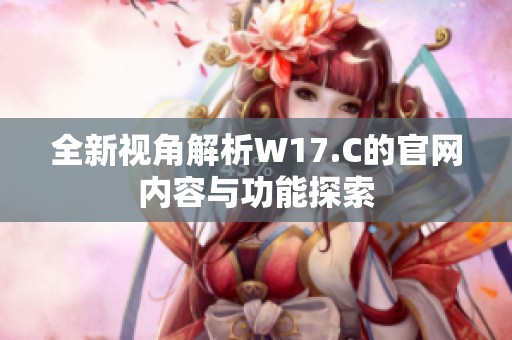 全新视角解析W17.C的官网内容与功能探索