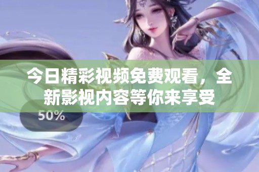 今日精彩视频免费观看，全新影视内容等你来享受