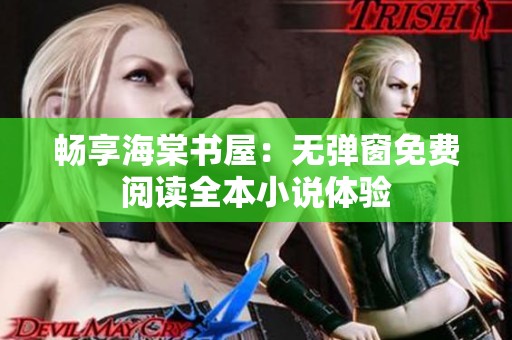 畅享海棠书屋：无弹窗免费阅读全本小说体验