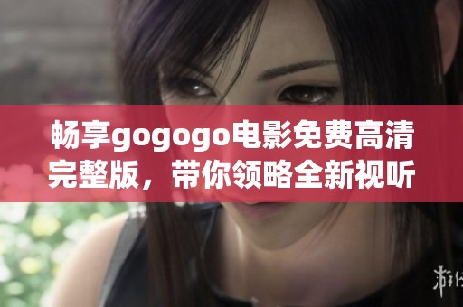 畅享gogogo电影免费高清完整版，带你领略全新视听盛宴