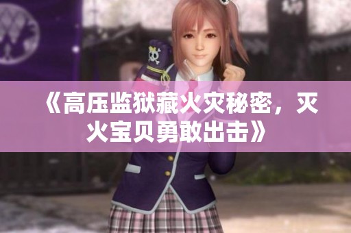 《高压监狱藏火灾秘密，灭火宝贝勇敢出击》