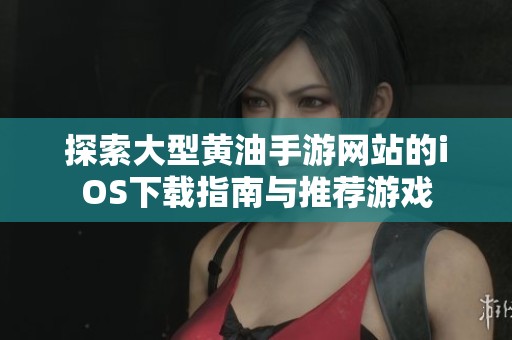 探索大型黄油手游网站的iOS下载指南与推荐游戏