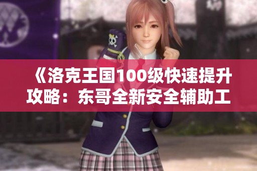 《洛克王国100级快速提升攻略：东哥全新安全辅助工具使用教程》