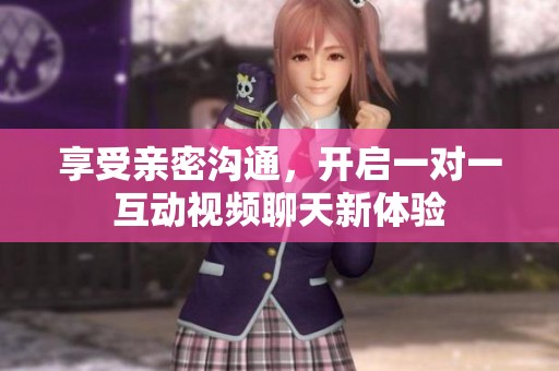 享受亲密沟通，开启一对一互动视频聊天新体验