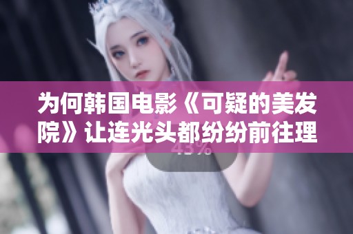 为何韩国电影《可疑的美发院》让连光头都纷纷前往理发的背后秘密是什么