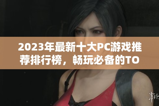 2023年最新十大PC游戏推荐排行榜，畅玩必备的TOP10优秀游戏作品揭秘
