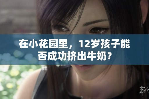在小花园里，12岁孩子能否成功挤出牛奶？