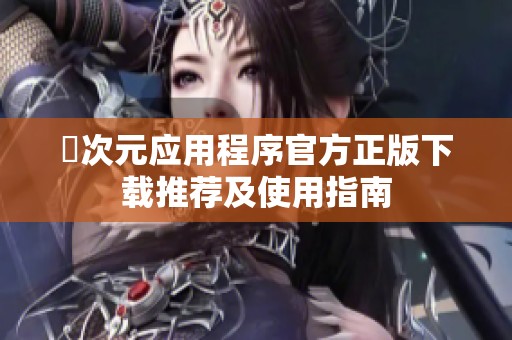 囧次元应用程序官方正版下载推荐及使用指南