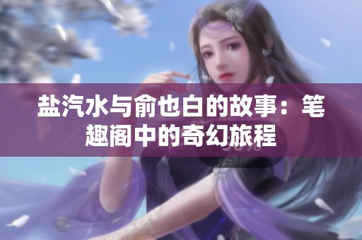 盐汽水与俞也白的故事：笔趣阁中的奇幻旅程
