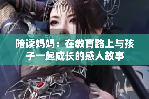 陪读妈妈：在教育路上与孩子一起成长的感人故事
