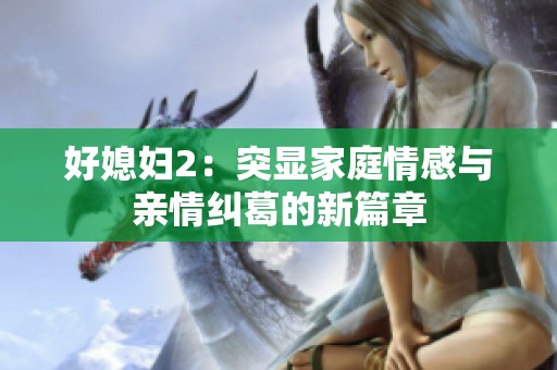 好媳妇2：突显家庭情感与亲情纠葛的新篇章