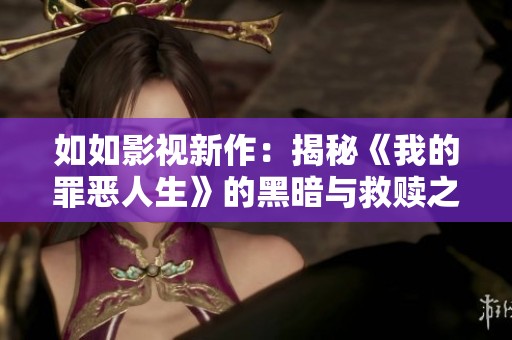 如如影视新作：揭秘《我的罪恶人生》的黑暗与救赎之路